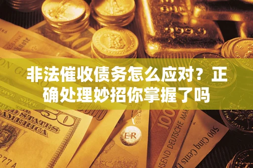 武汉非法催收债务怎么应对？正确处理妙招你掌握了吗