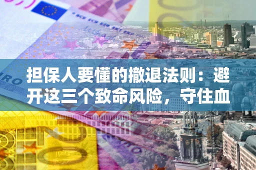 武汉担保人要懂的撤退法则：避开这三个致命风险，守住血汗钱