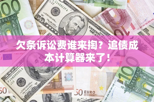 武汉欠条诉讼费谁来掏？追债成本计算器来了！