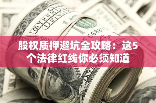 武汉股权质押避坑全攻略：这5个法律红线你必须知道