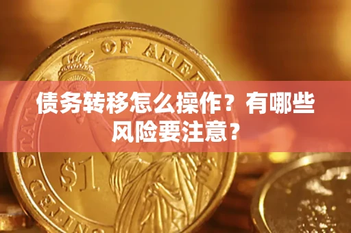 武汉债务转移怎么操作？有哪些风险要注意？
