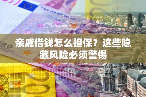 武汉亲戚借钱怎么担保？这些隐藏风险必须警惕