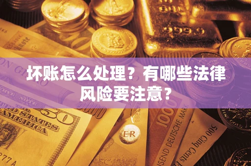 武汉坏账怎么处理？有哪些法律风险要注意？