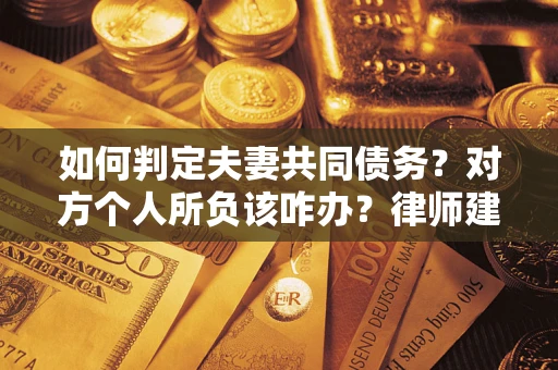 武汉如何判定夫妻共同债务？对方个人所负该咋办？律师建议