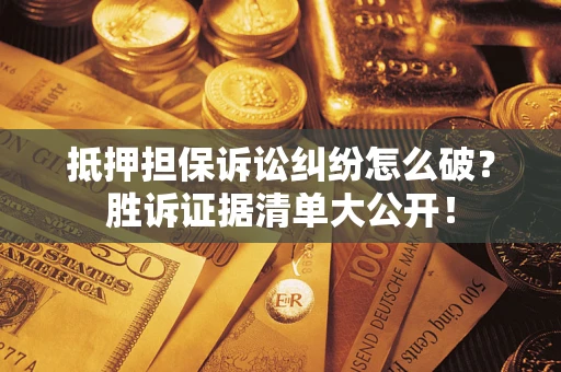 武汉抵押担保诉讼纠纷怎么破？胜诉证据清单大公开！