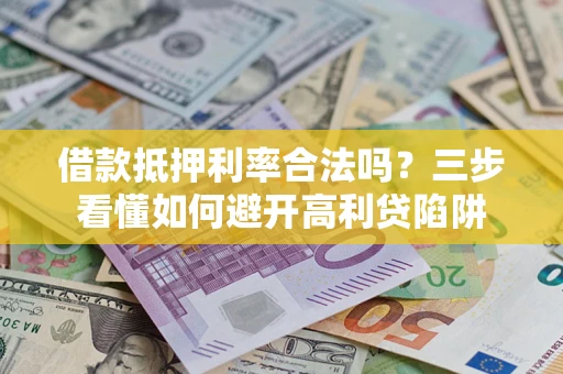 武汉借款抵押利率合法吗？三步看懂如何避开高利贷陷阱