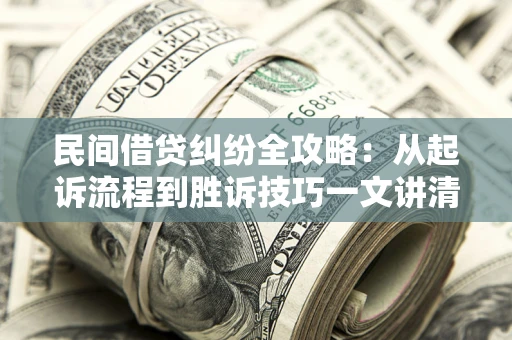 武汉民间借贷纠纷全攻略：从起诉流程到胜诉技巧一文讲清