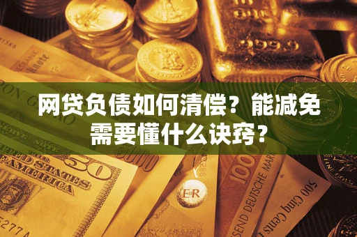 武汉网贷负债如何清偿？能减免需要懂什么诀窍？