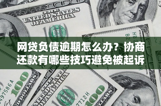 武汉网贷负债逾期怎么办？协商还款有哪些技巧避免被起诉？