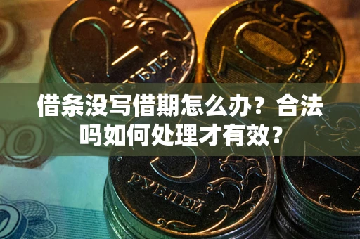 武汉借条没写借期怎么办？合法吗如何处理才有效？