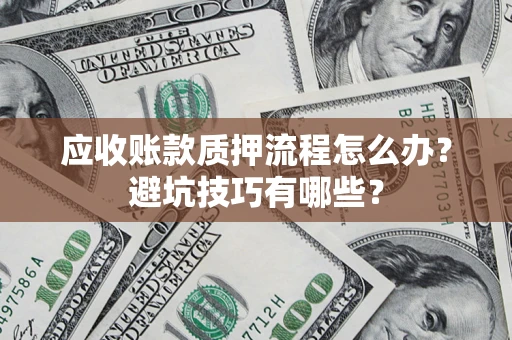 武汉应收账款质押流程怎么办？避坑技巧有哪些？