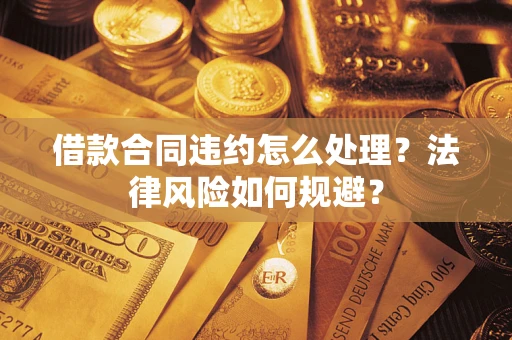 武汉借款合同违约怎么处理？法律风险如何规避？