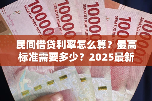 武汉民间借贷利率怎么算？最高标准需要多少？2025最新避坑指南