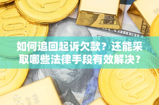 武汉如何追回起诉欠款？还能采取哪些法律手段有效解决？