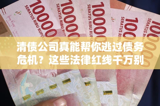 武汉清债公司真能帮你逃过债务危机？这些法律红线千万别踩