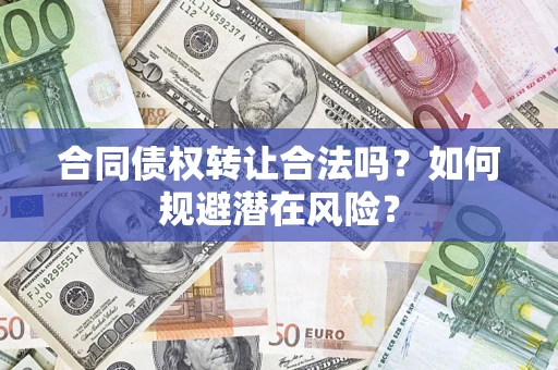 武汉合同债权转让合法吗?如何规避潜在风险? 武汉合同债权转让合法吗?如何规避潜在风险?