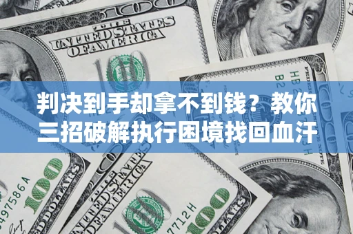 武汉判决到手却拿不到钱？教你三招破解执行困境找回血汗钱