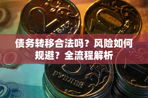 武汉债务转移合法吗？风险如何规避？全流程解析