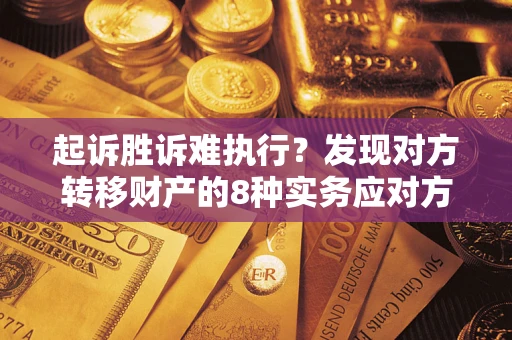 武汉起诉胜诉难执行？发现对方转移财产的8种实务应对方案
