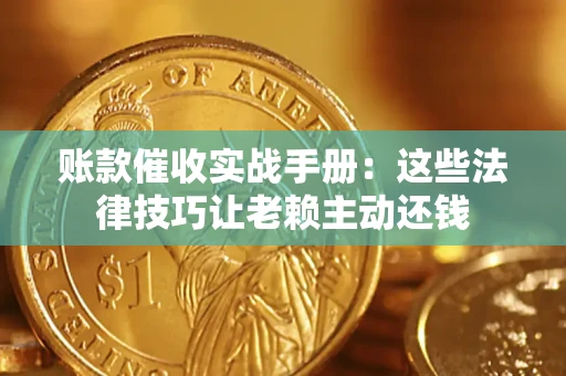 武汉账款催收实战手册：这些法律技巧让老赖主动还钱