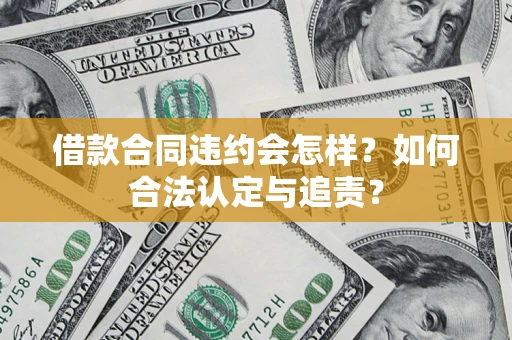 武汉借款合同违约会怎样？如何合法认定与追责？