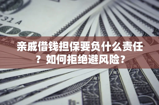 武汉亲戚借钱担保要负什么责任？如何拒绝避风险？