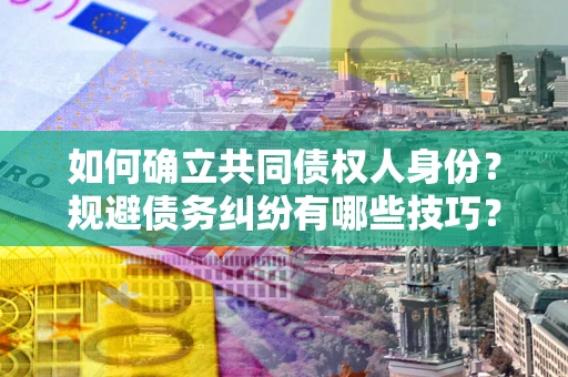 武汉如何确立共同债权人身份？规避债务纠纷有哪些技巧？