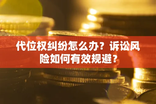 武汉代位权纠纷怎么办？诉讼风险如何有效规避？