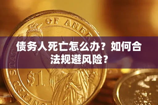 武汉债务人死亡怎么办？如何合法规避风险？