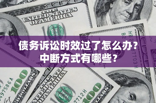 武汉债务诉讼时效过了怎么办？中断方式有哪些？