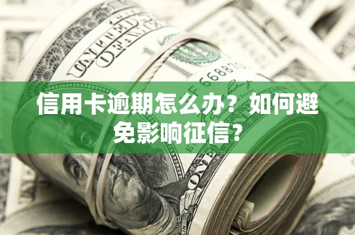 武汉信用卡逾期怎么办？如何避免影响征信？