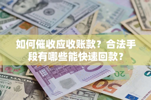 武汉如何催收应收账款？合法手段有哪些能快速回款？
