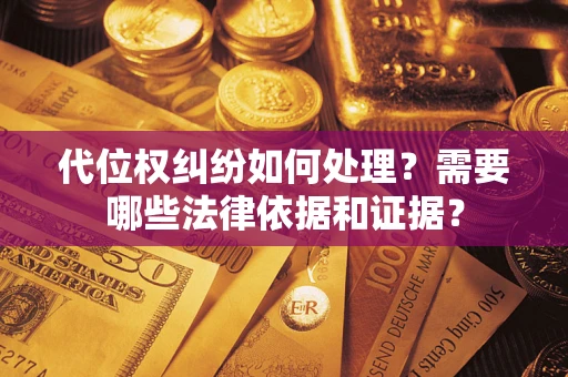 武汉代位权纠纷如何处理？需要哪些法律依据和证据？