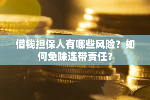 武汉借钱担保人有哪些风险？如何免除连带责任？