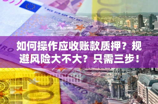 武汉如何操作应收账款质押？规避风险大不大？只需三步！