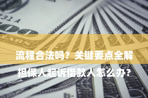 武汉

担保人起诉借款人怎么办？流程合法吗？关键要点全解析