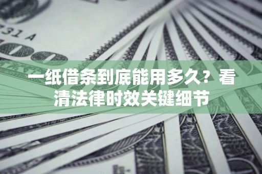武汉一纸借条到底能用多久？看清法律时效关键细节