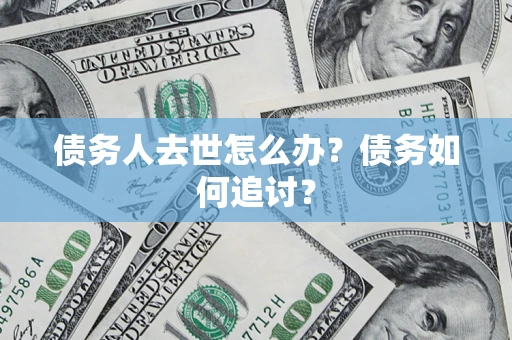 武汉债务人去世怎么办？债务如何追讨？