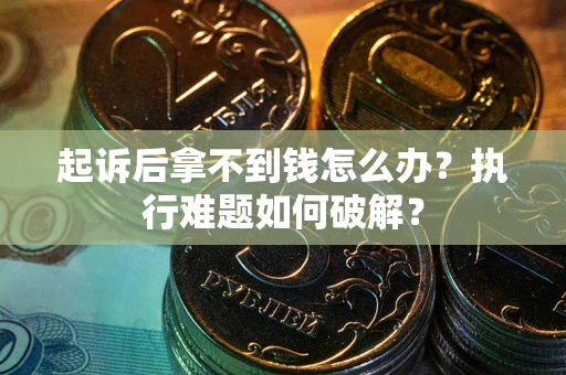 武汉起诉后拿不到钱怎么办?执行难题如何破解? 武汉起诉后拿不到钱怎么办?执行难题如何破解?