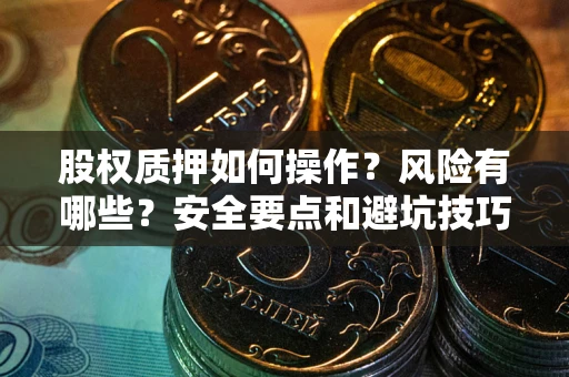 武汉股权质押如何操作？风险有哪些？安全要点和避坑技巧？