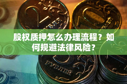武汉股权质押怎么办理流程？如何规避法律风险？