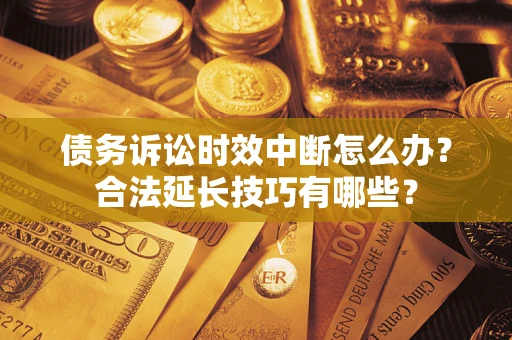 武汉债务诉讼时效中断怎么办？合法延长技巧有哪些？