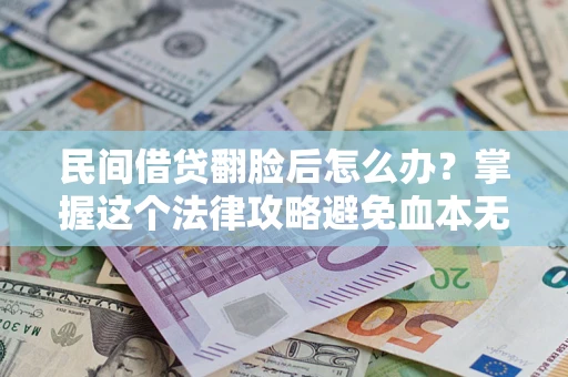 武汉民间借贷翻脸后怎么办？掌握这个法律攻略避免血本无归