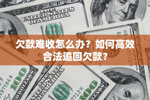 武汉欠款难收怎么办？如何高效合法追回欠款？