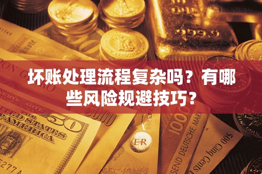 武汉坏账处理流程复杂吗？有哪些风险规避技巧？