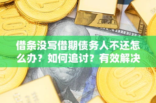 武汉借条没写借期债务人不还怎么办？如何追讨？有效解决方案！