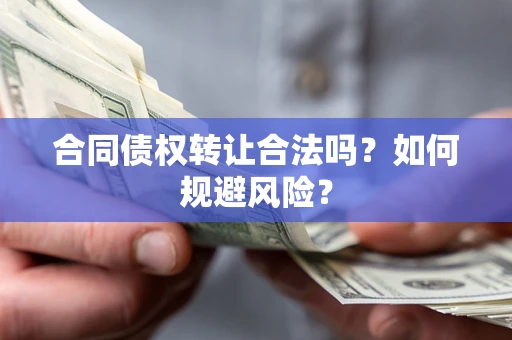 武汉合同债权转让合法吗?如何规避风险? 武汉合同债权转让合法吗?如何规避风险?
