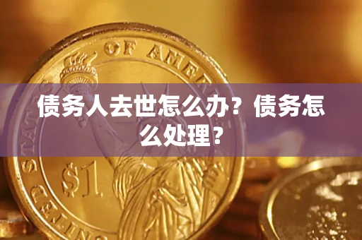 武汉债务人去世怎么办？债务怎么处理？