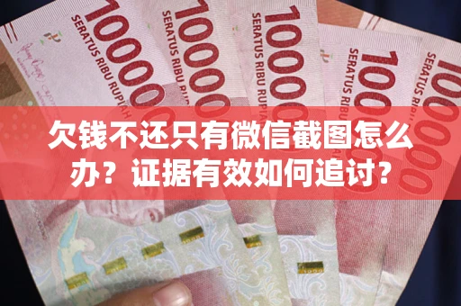 武汉欠钱不还只有微信截图怎么办？证据有效如何追讨？