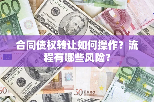 武汉合同债权转让如何操作？流程有哪些风险？